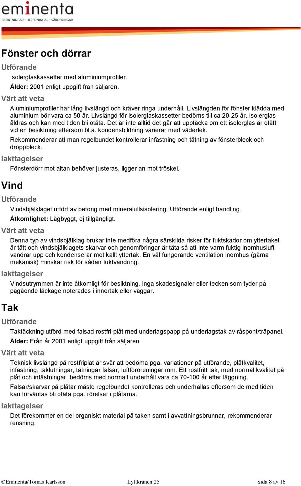 Det är inte alltid det går att upptäcka om ett isolerglas är otätt vid en besiktning eftersom bl.a. kondensbildning varierar med väderlek.