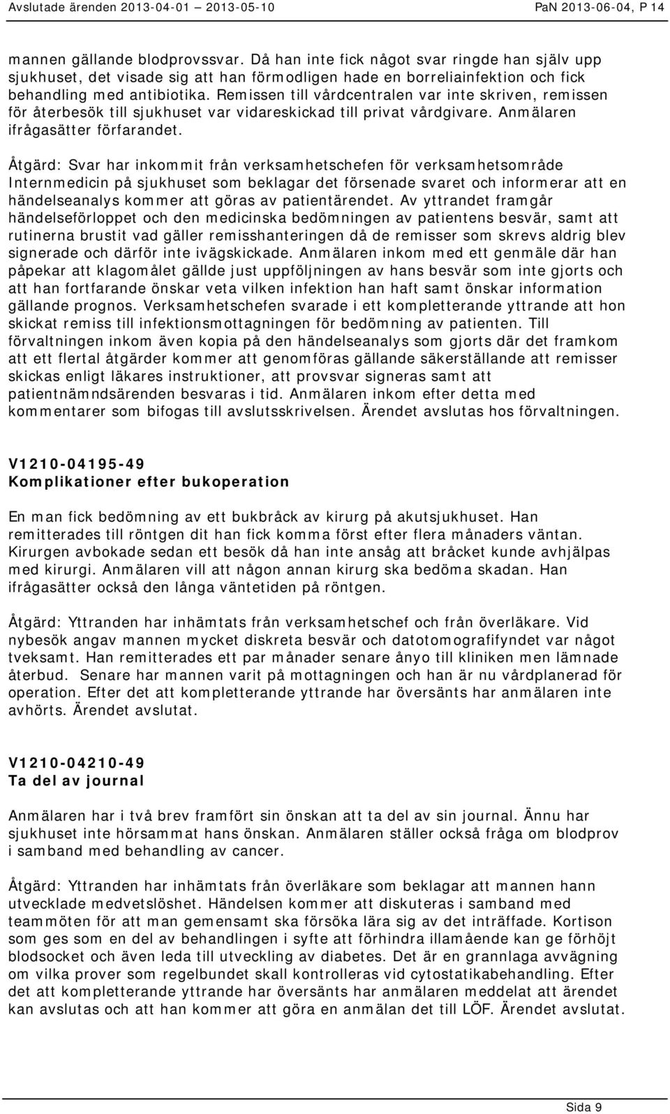 Åtgärd: Svar har inkommit från verksamhetschefen för verksamhetsområde Internmedicin på sjukhuset som beklagar det försenade svaret och informerar att en händelseanalys kommer att göras av