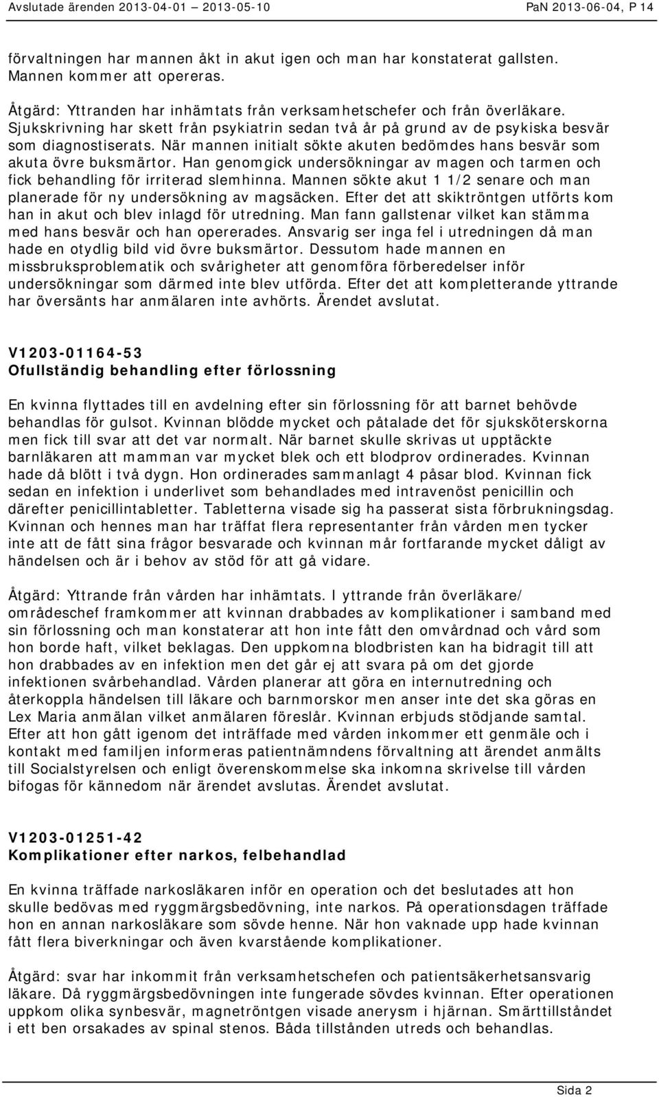 Han genomgick undersökningar av magen och tarmen och fick behandling för irriterad slemhinna. Mannen sökte akut 1 1/2 senare och man planerade för ny undersökning av magsäcken.