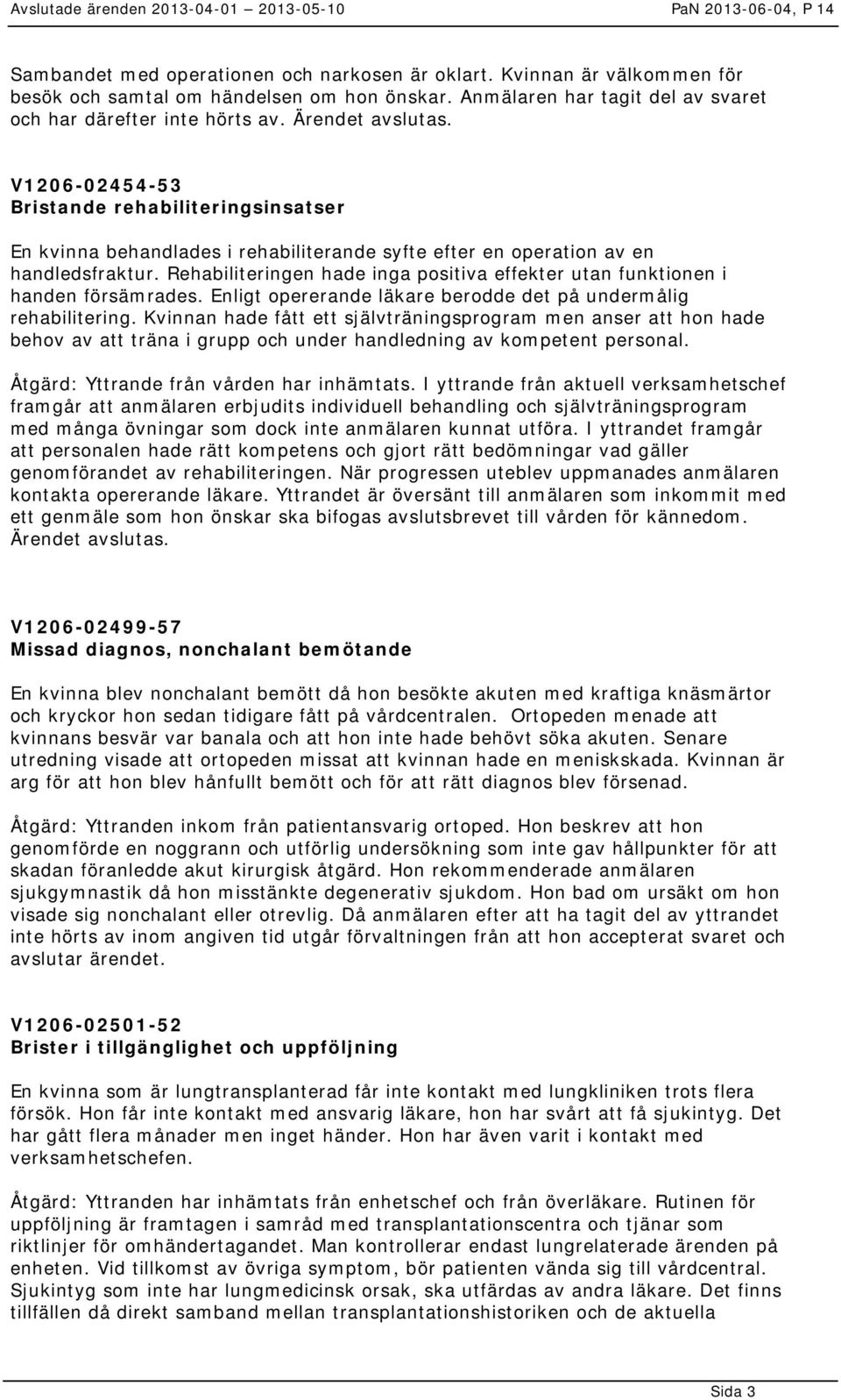 Rehabiliteringen hade inga positiva effekter utan funktionen i handen försämrades. Enligt opererande läkare berodde det på undermålig rehabilitering.