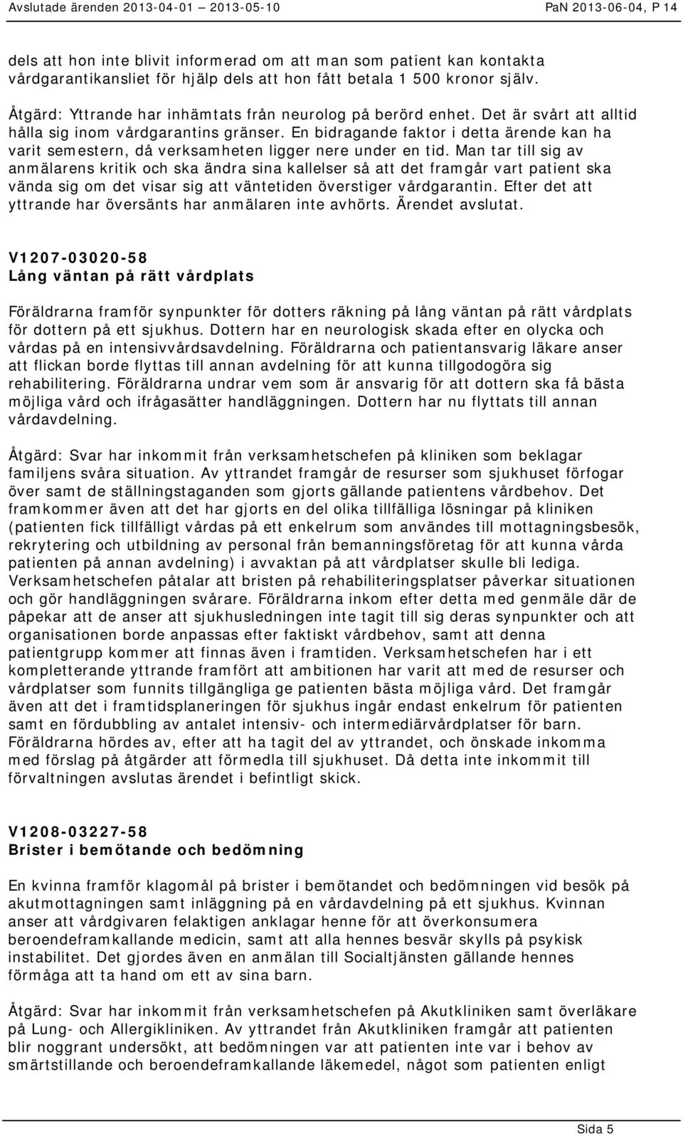 En bidragande faktor i detta ärende kan ha varit semestern, då verksamheten ligger nere under en tid.