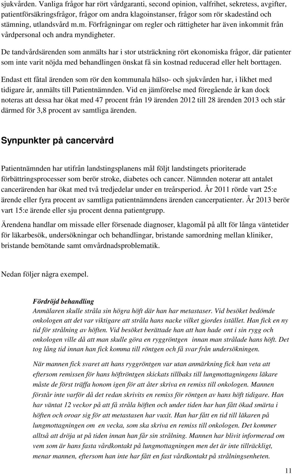 andra klagoinstanser, frågor som rör skadestånd och stämning, utlandsvård m.m. Förfrågningar om regler och rättigheter har även inkommit från vårdpersonal och andra myndigheter.