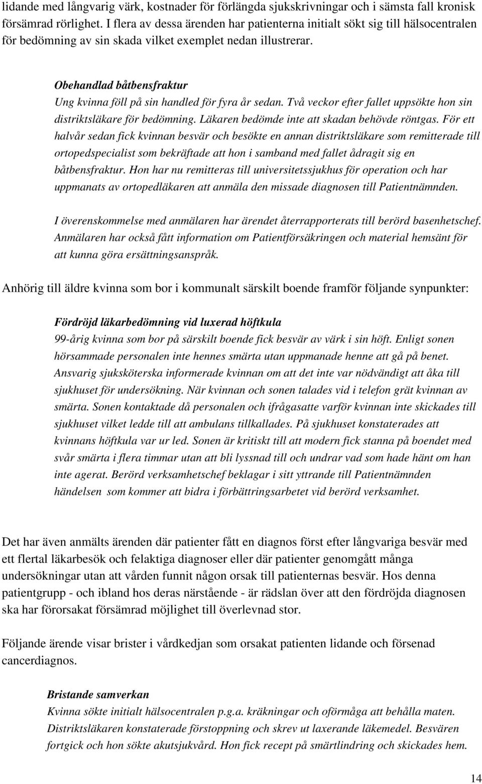 Obehandlad båtbensfraktur Ung kvinna föll på sin handled för fyra år sedan. Två veckor efter fallet uppsökte hon sin distriktsläkare för bedömning. Läkaren bedömde inte att skadan behövde röntgas.