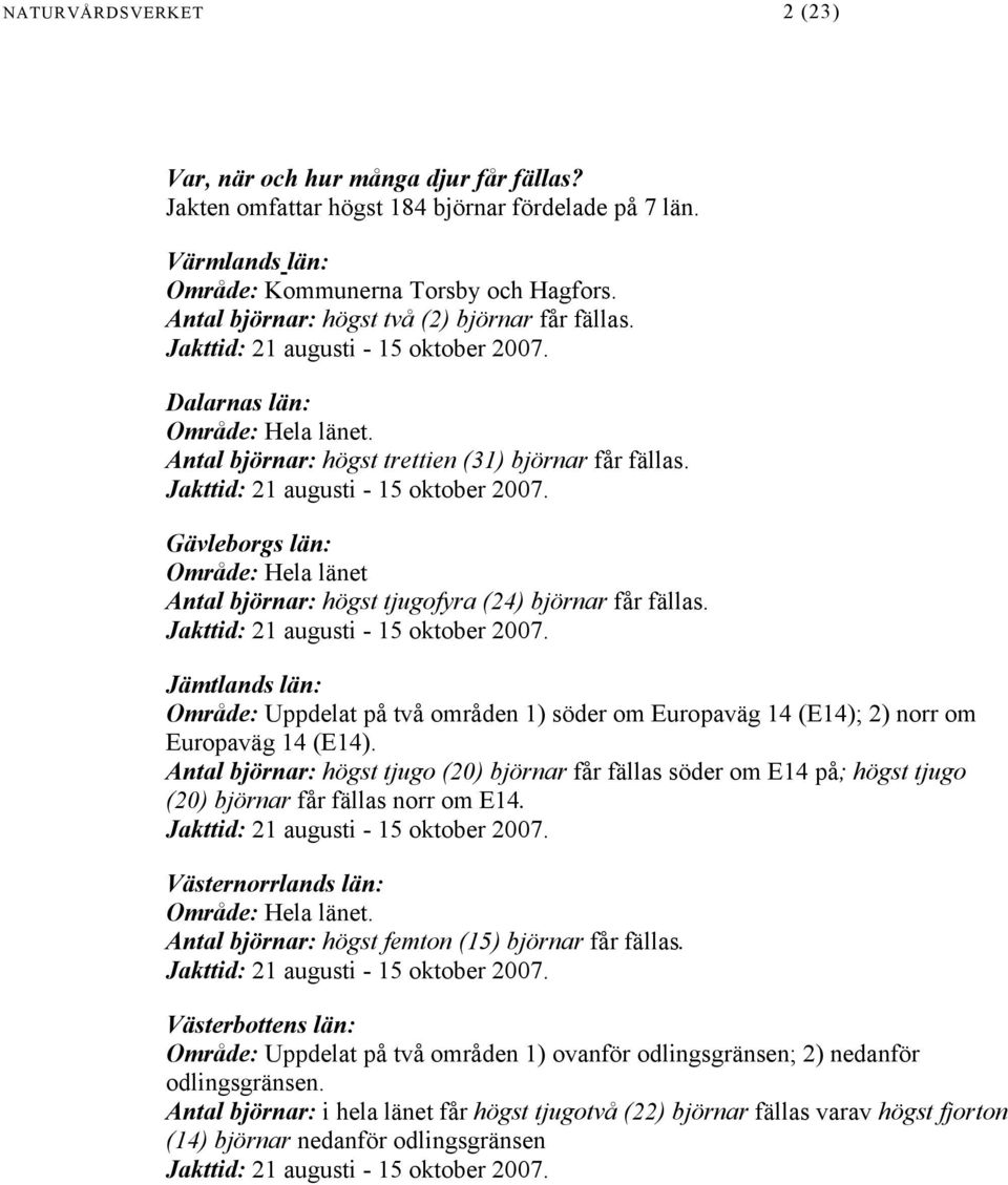 Jakttid: 21 augusti - 15 oktober 2007. Gävleborgs län: Område: Hela länet Antal björnar: högst tjugofyra (24) björnar får fällas. Jakttid: 21 augusti - 15 oktober 2007.