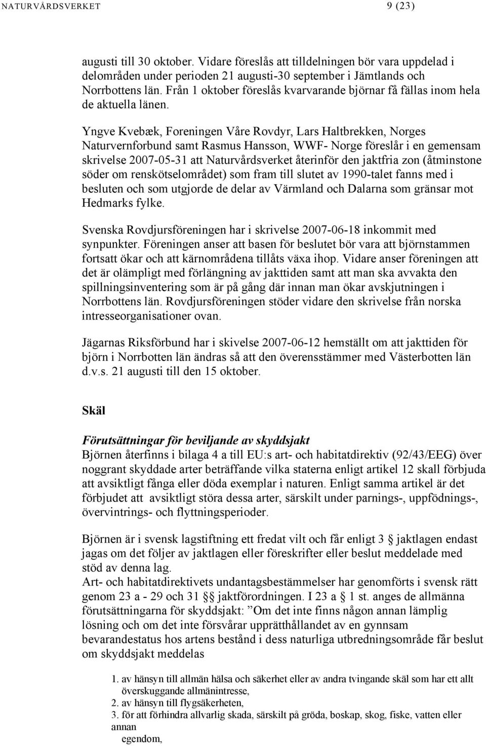 Yngve Kvebæk, Foreningen Våre Rovdyr, Lars Haltbrekken, Norges Naturvernforbund samt Rasmus Hansson, WWF- Norge föreslår i en gemensam skrivelse 2007-05-31 att Naturvårdsverket återinför den jaktfria