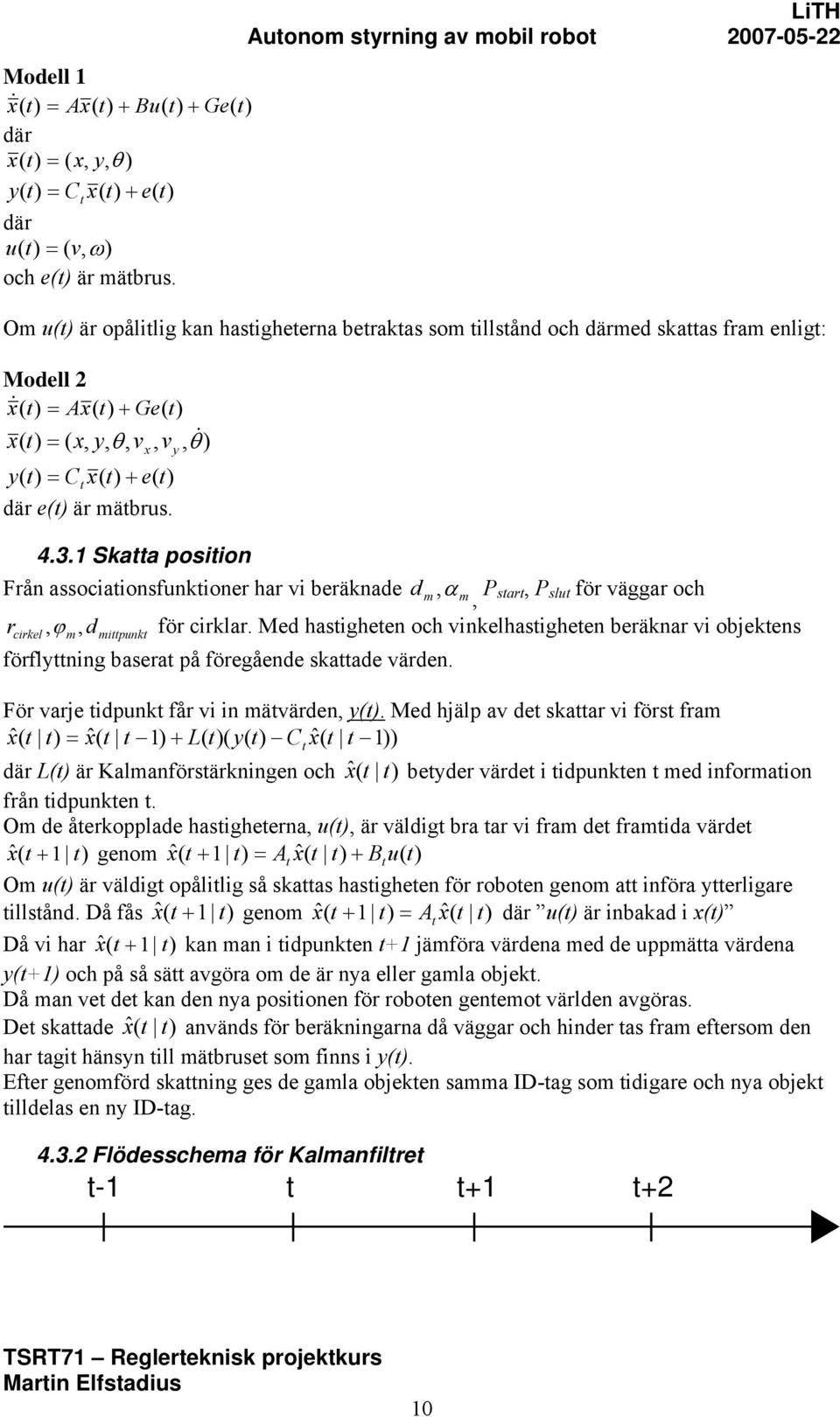 1 Skatta position Från associationsfunktioner har vi beräknade d m, α m, P start, P slut för väggar och r cirkel,ϕ m, dmittpunkt för cirklar.