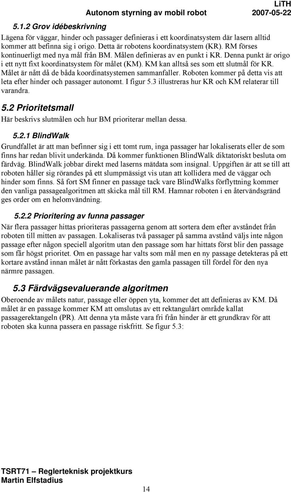 Målet är nått då de båda koordinatsstemen sammanfaller. Roboten kommer på detta vis att leta efter hinder och passager autonomt. I figur 5.