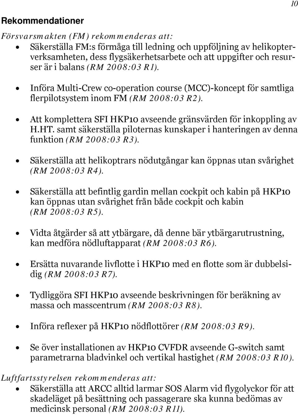 samt säkerställa piloternas kunskaper i hanteringen av denna funktion (RM 2008:03 R3). Säkerställa att helikoptrars nödutgångar kan öppnas utan svårighet (RM 2008:03 R4).