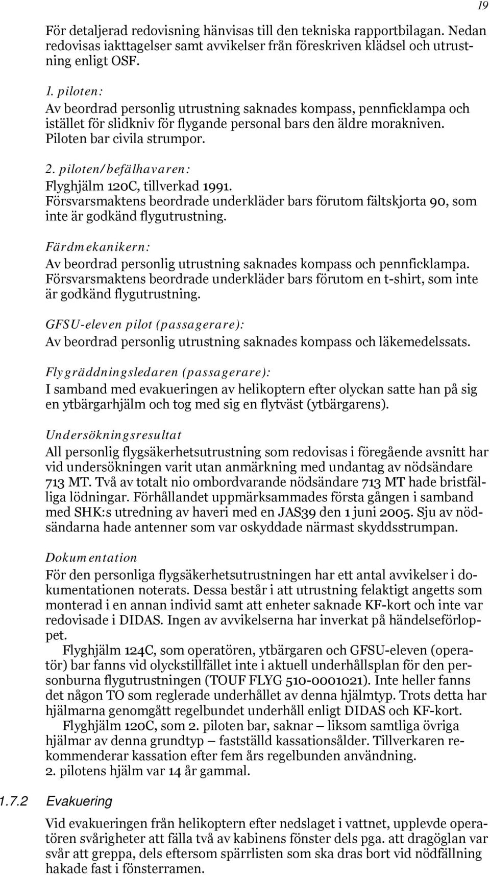 piloten/befälhavaren: Flyghjälm 120C, tillverkad 1991. Försvarsmaktens beordrade underkläder bars förutom fältskjorta 90, som inte är godkänd flygutrustning.