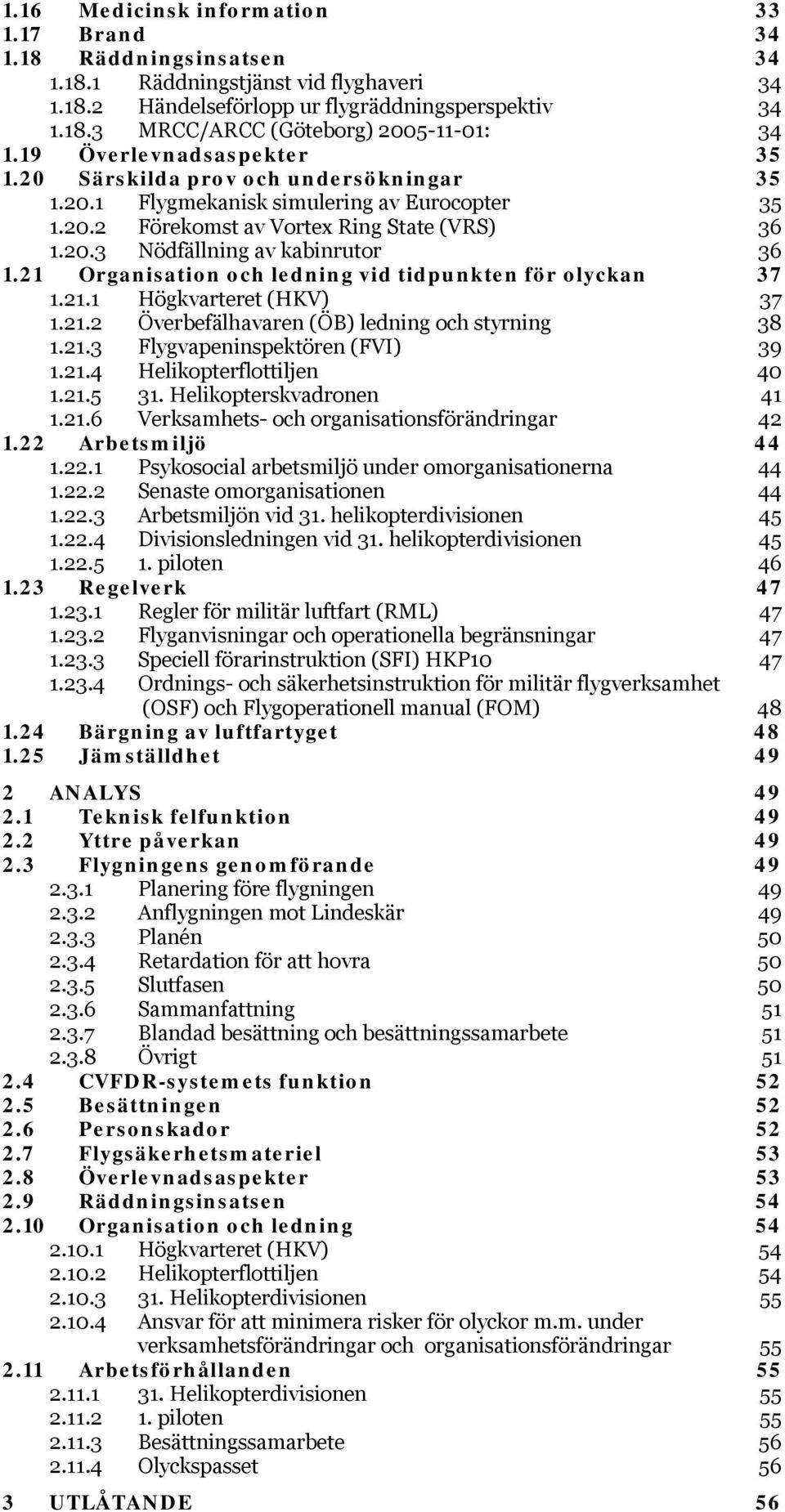 21 Organisation och ledning vid tidpunkten för olyckan 37 1.21.1 Högkvarteret (HKV) 37 1.21.2 Överbefälhavaren (ÖB) ledning och styrning 38 1.21.3 Flygvapeninspektören (FVI) 39 1.21.4 Helikopterflottiljen 40 1.