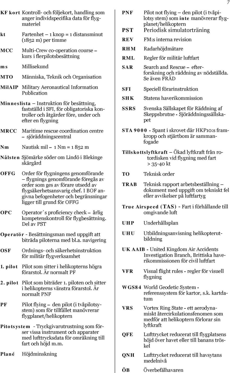 obligatoriska kontroller och åtgärder före, under och efter en flygning MRCC Maritime rescue coordination centre sjöräddningscentral Nm Nautisk mil 1 Nm = 1 852 m Nålsten Sjömärke söder om Lindö i