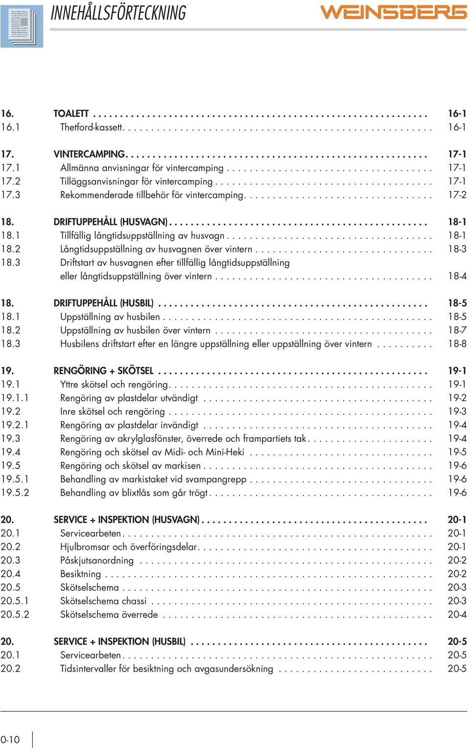 ................................ 17-2 18. DRIFTUPPEHÅLL (HUSVAGN)................................................ 18-1 18.1 Tillfällig långtidsuppställning av husvagn.................................... 18-1 18.2 Långtidsuppställning av husvagnen över vintern.