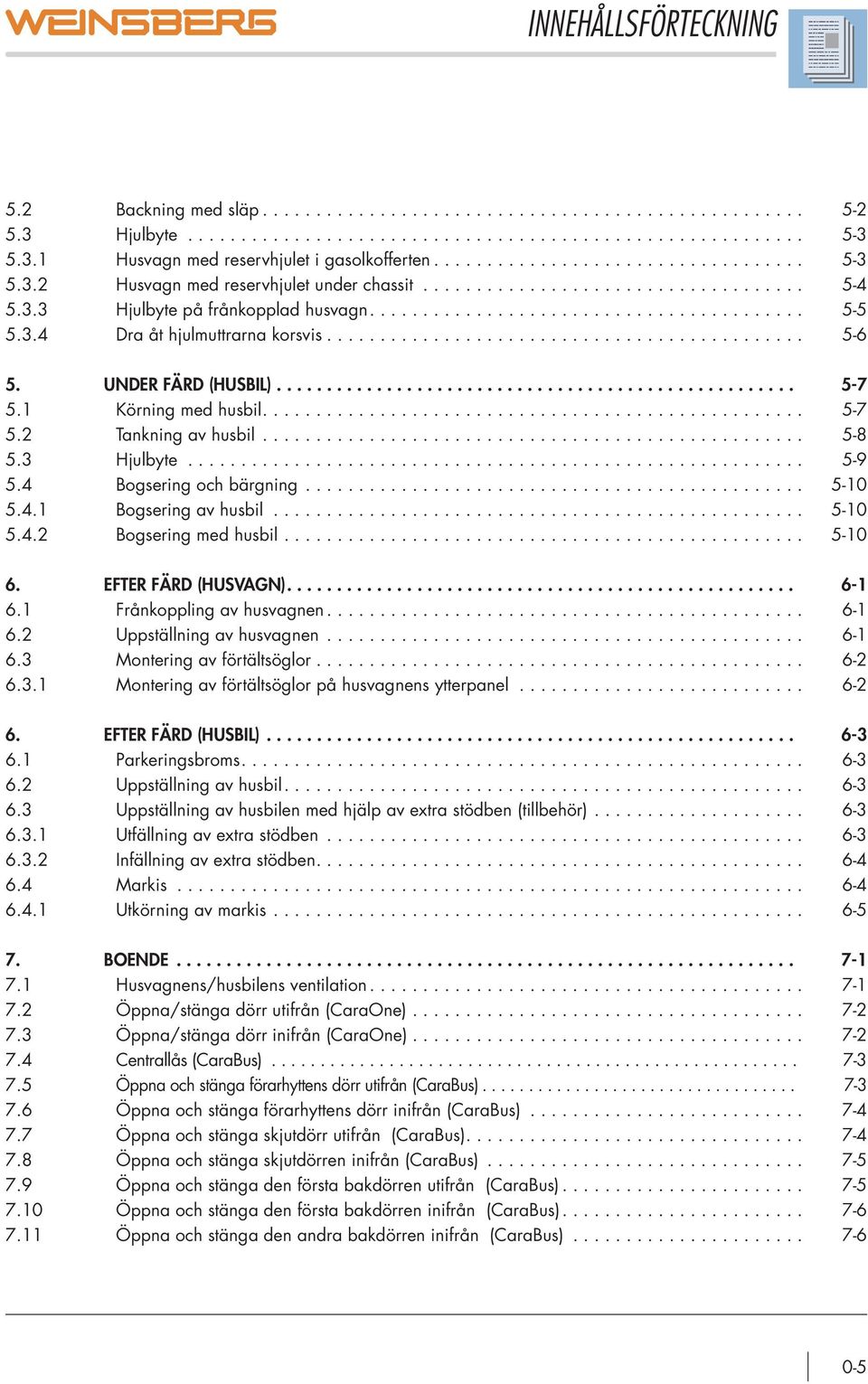 3.4 Dra åt hjulmuttrarna korsvis............................................. 5-6 5. UNDER FÄRD (HUSBIL).................................................... 5-7 5.1 Körning med husbil................................................... 5-7 5.2 Tankning av husbil.