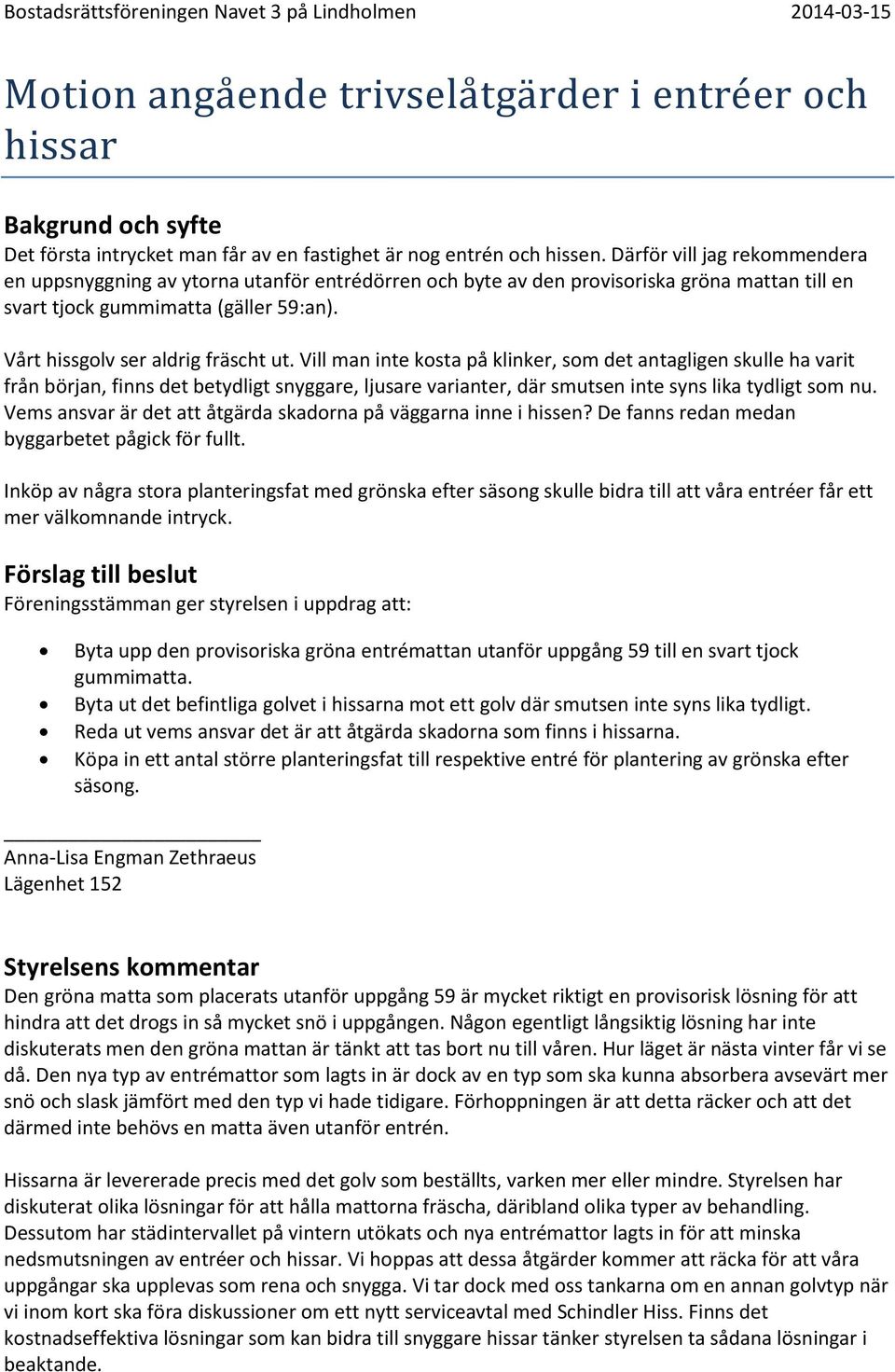 Vill man inte kosta på klinker, som det antagligen skulle ha varit från början, finns det betydligt snyggare, ljusare varianter, där smutsen inte syns lika tydligt som nu.