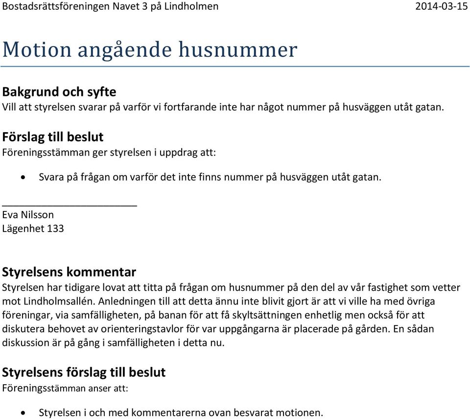 Eva Nilsson Lägenhet 133 Styrelsen har tidigare lovat att titta på frågan om husnummer på den del av vår fastighet som vetter mot Lindholmsallén.