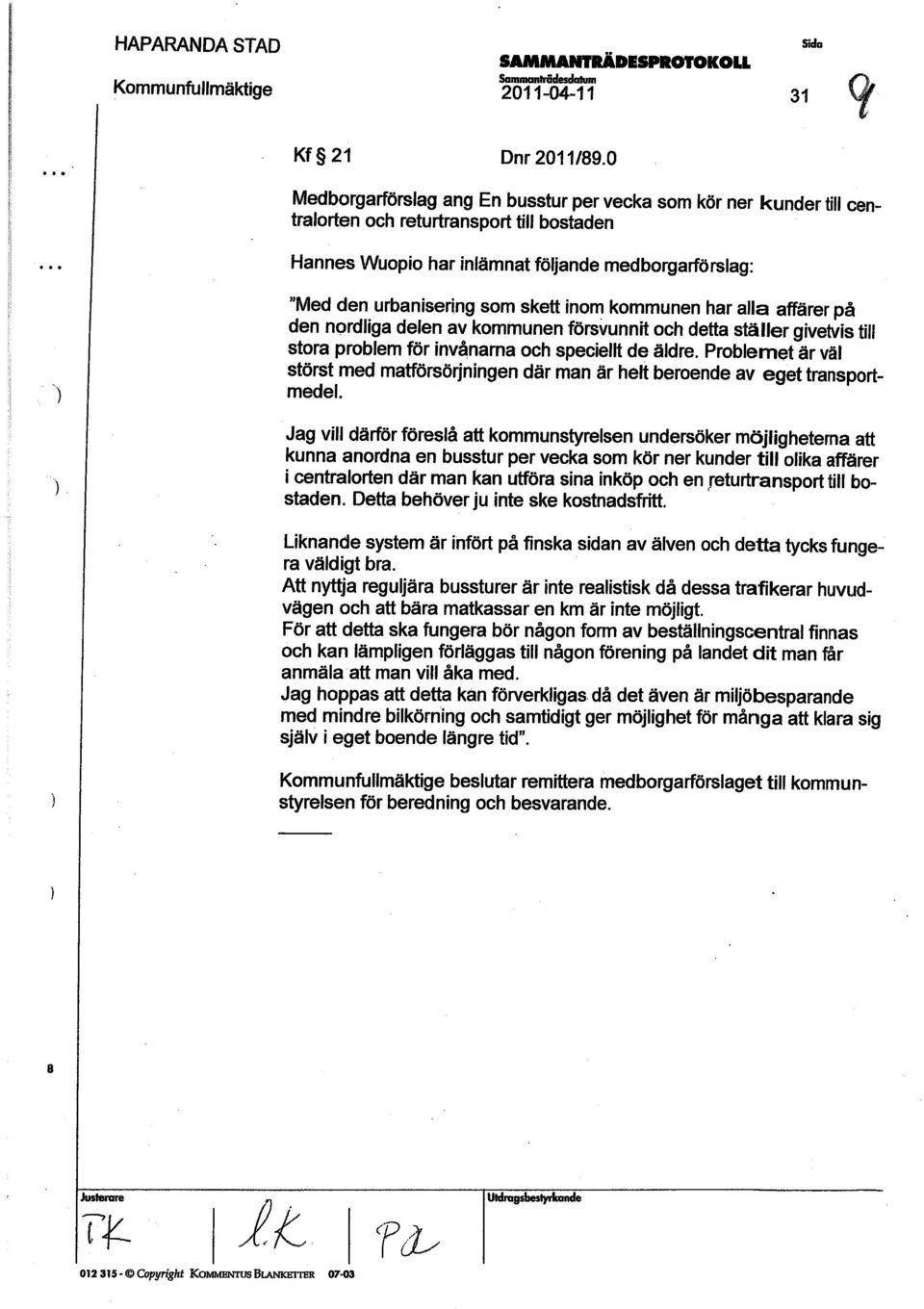 urbanisering som skett inom pkommunen har alla affärer å den nordliga delen av kommunen försvunnit och detta ställer givetvis till. stora problem för invånarna och speciellt de äldre.