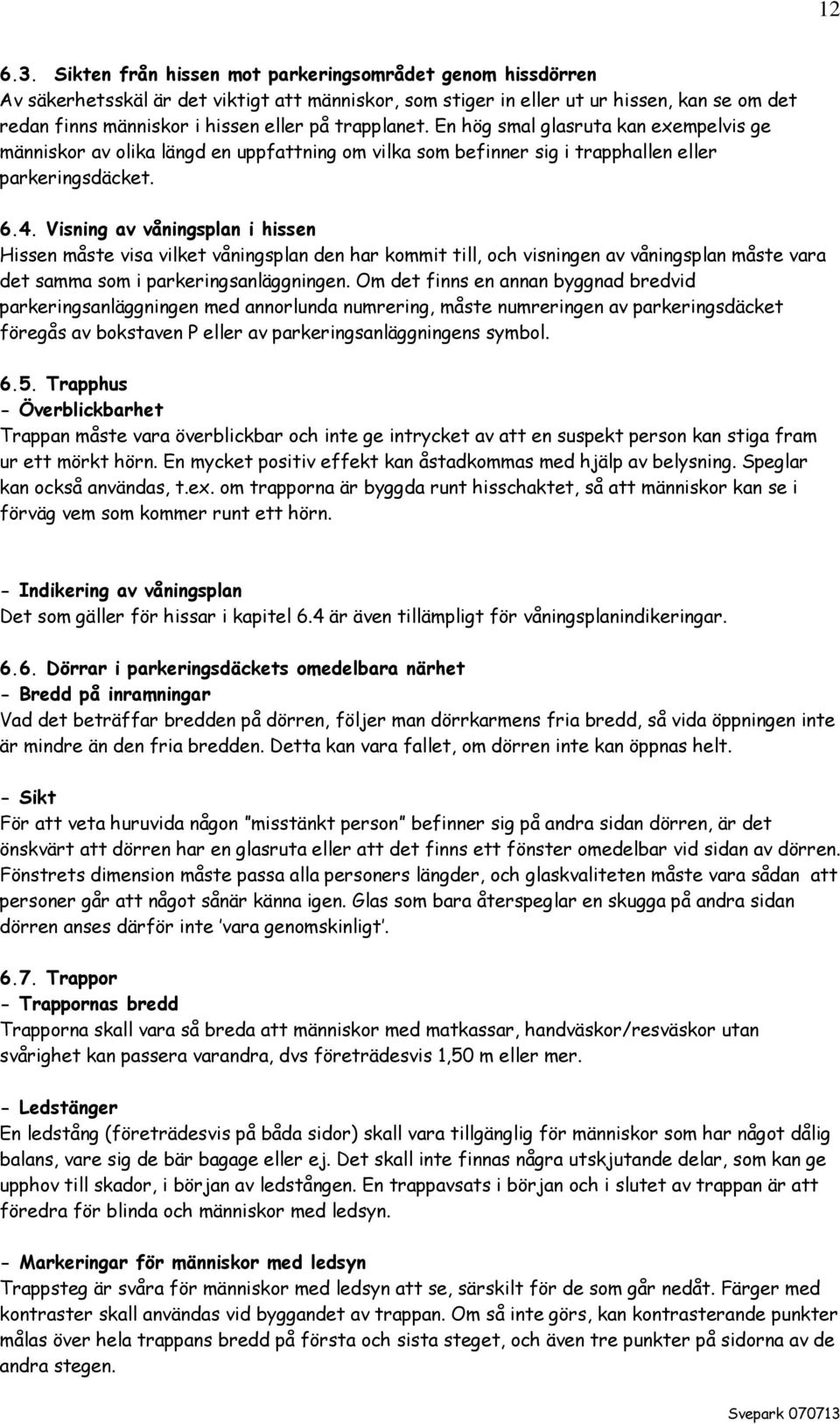 trapplanet. En hög smal glasruta kan exempelvis ge människor av olika längd en uppfattning om vilka som befinner sig i trapphallen eller parkeringsdäcket. 6.4.