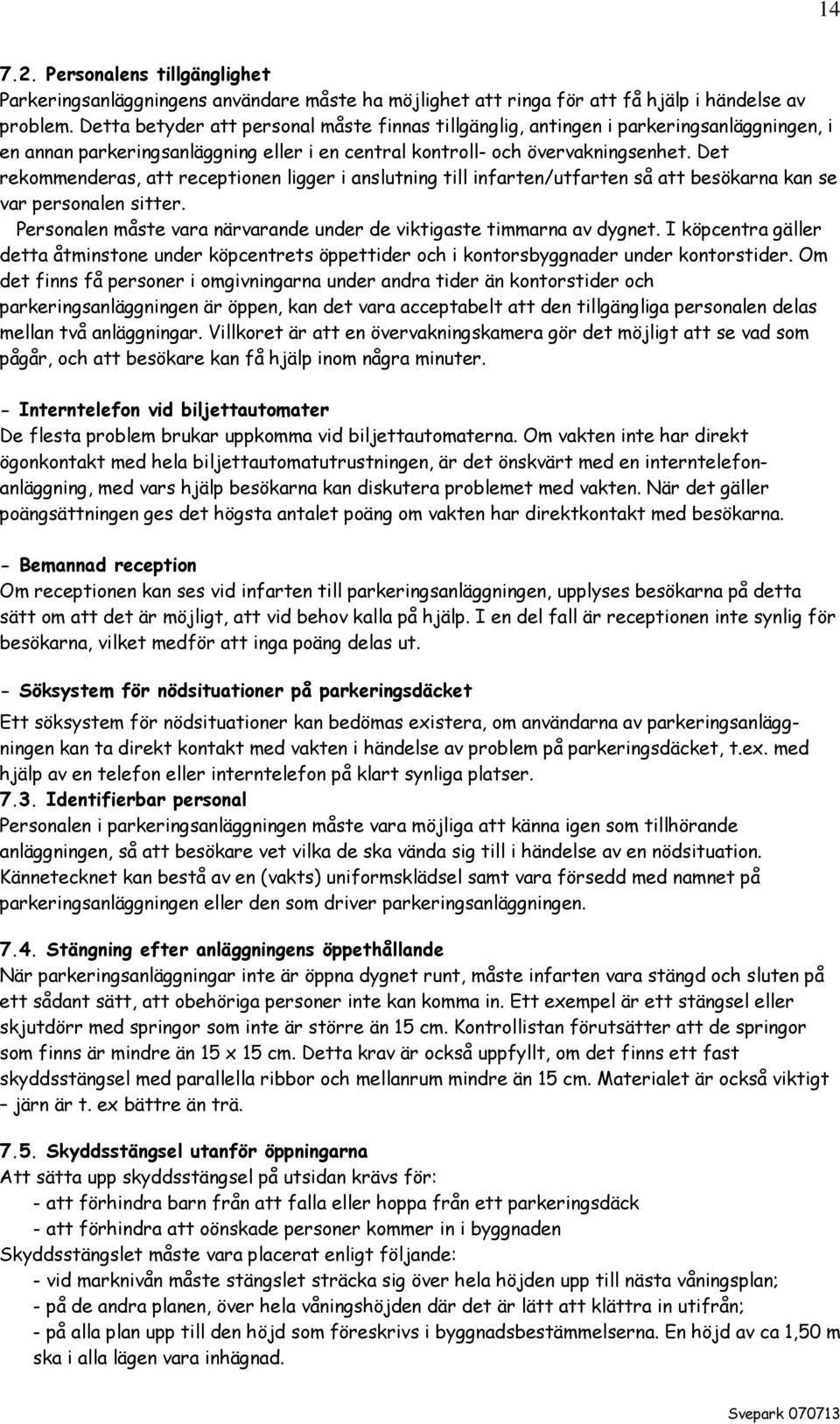 Det rekommenderas, att receptionen ligger i anslutning till infarten/utfarten så att besökarna kan se var personalen sitter. Personalen måste vara närvarande under de viktigaste timmarna av dygnet.