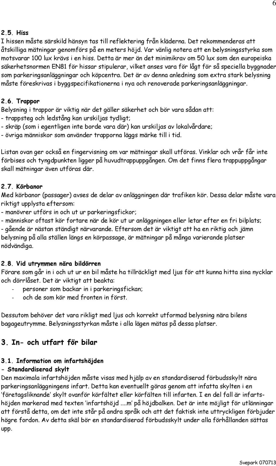 Detta är mer än det minimikrav om 50 lux som den europeiska säkerhetsnormen EN81 för hissar stipulerar, vilket anses vara för lågt för så speciella byggnader som parkeringsanläggningar och köpcentra.