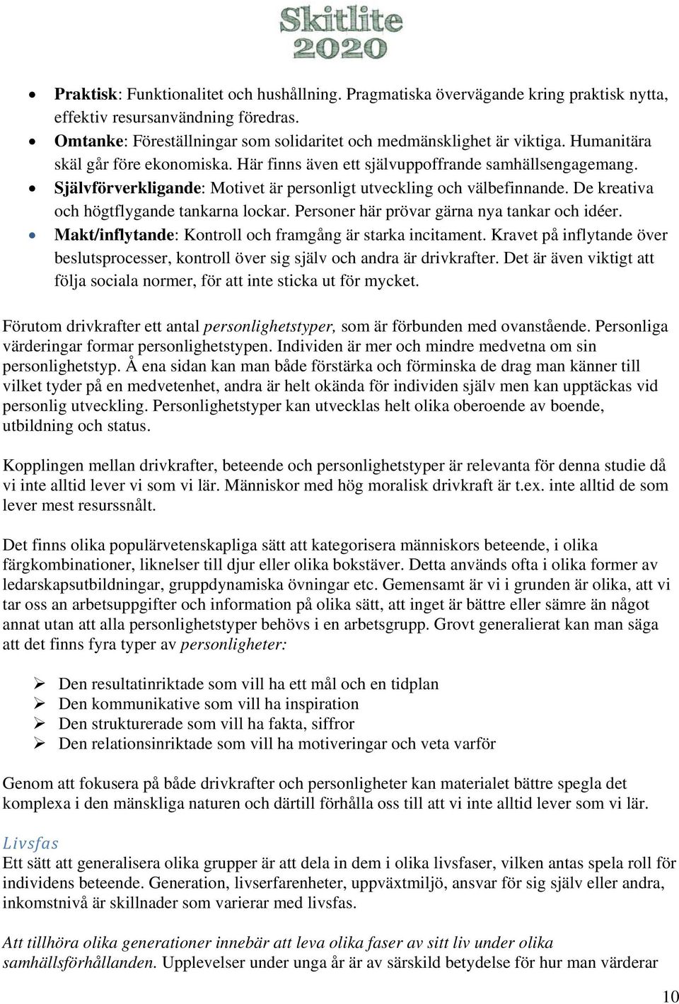 De kreativa och högtflygande tankarna lockar. Personer här prövar gärna nya tankar och idéer. Makt/inflytande: Kontroll och framgång är starka incitament.