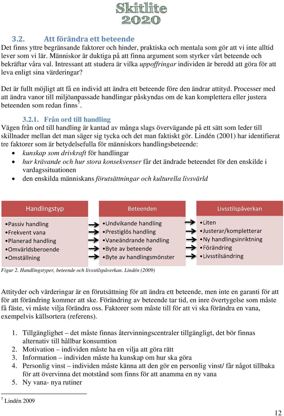 Intressant att studera är vilka uppoffringar individen är beredd att göra för att leva enligt sina värderingar? Det är fullt möjligt att få en individ att ändra ett beteende före den ändrar attityd.