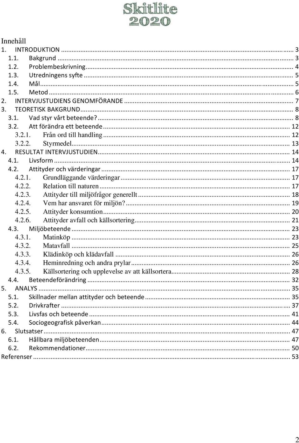 .. 17 4.2.1. Grundläggande värderingar... 17 4.2.2. Relation till naturen... 17 4.2.3. Attityder till miljöfrågor generellt... 18 4.2.4. Vem har ansvaret för miljön?... 19 4.2.5. Attityder konsumtion.