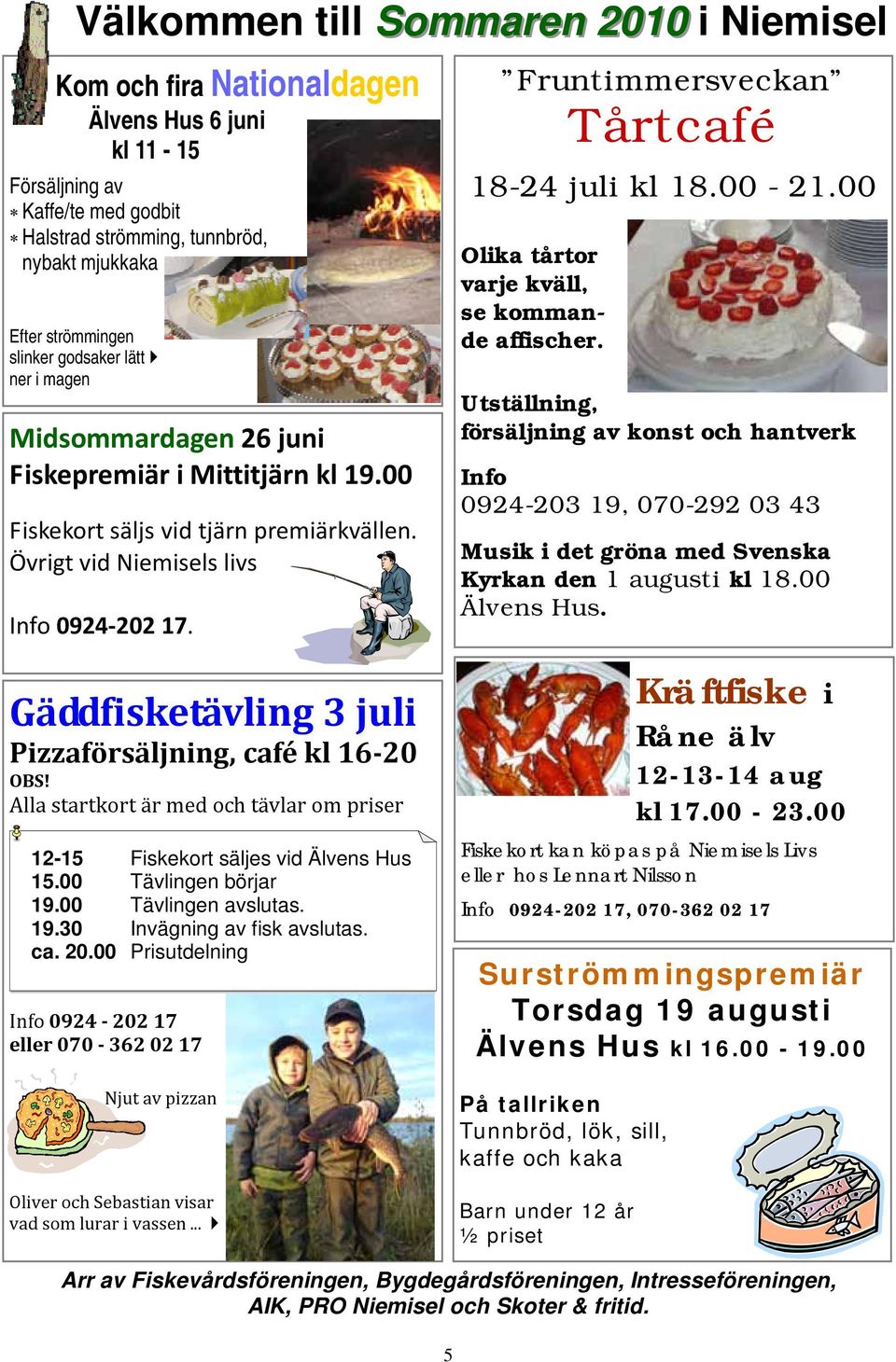 Gäddfisketävling 3 juli Pizzaförsäljning, café kl 16 20 OBS! Alla startkort är med och tävlar om priser 12-15 Fiskekort säljes vid Älvens Hus 15.00 Tävlingen börjar 19.00 Tävlingen avslutas. 19.30 Invägning av fisk avslutas.