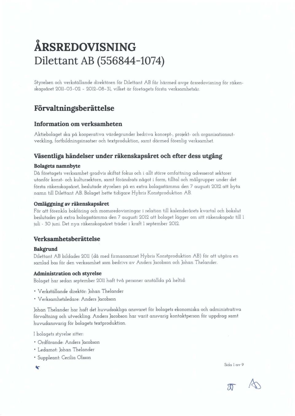 Förvaltningsberättelse Information om verksamheten Aktiebolaget ska på kooperativa värdegrunder bedriva koncept-, projekt- och organisahonsutveckling, fortbildningsinsatser och textproduktion, samt