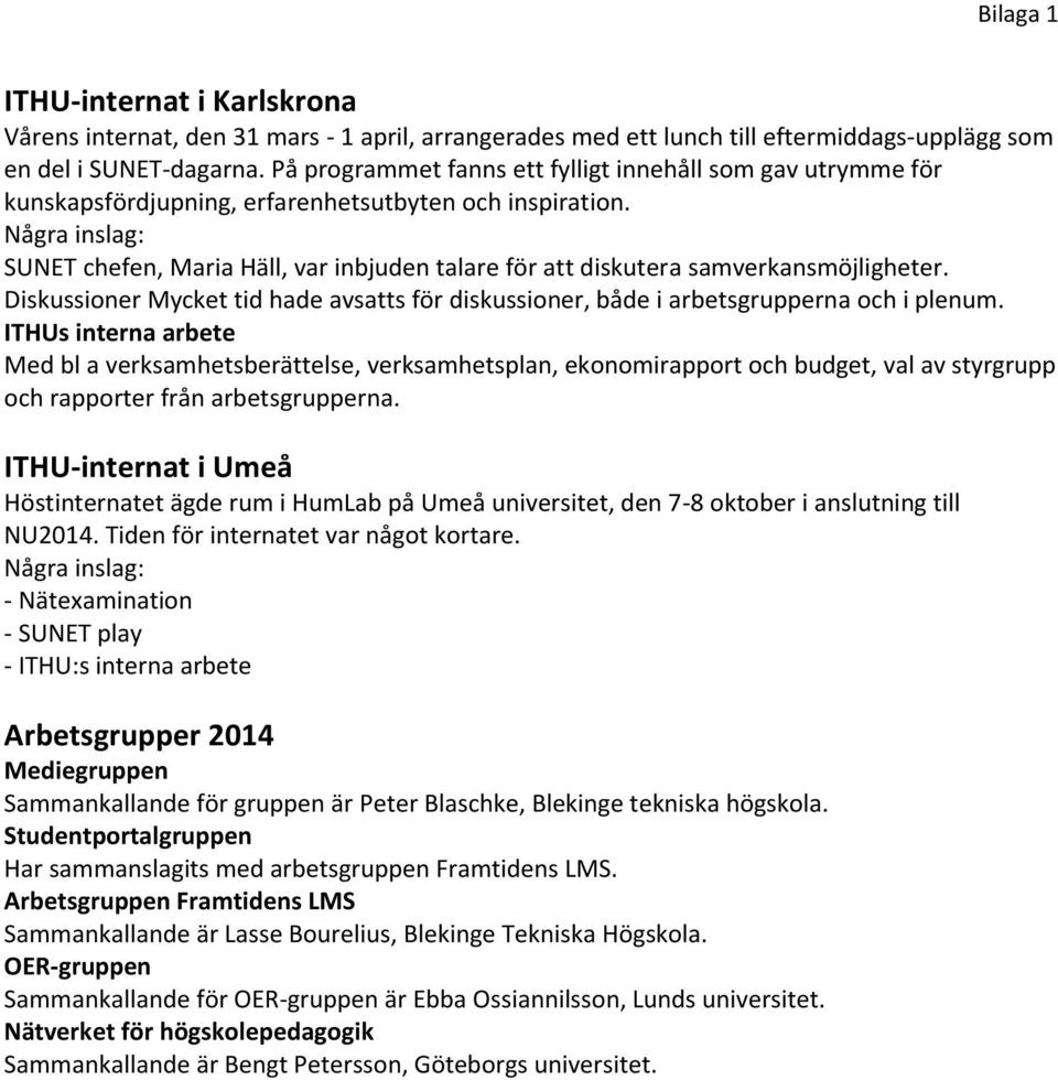 Några inslag: SUNET chefen, Maria Häll, var inbjuden talare för att diskutera samverkansmöjligheter. Diskussioner Mycket tid hade avsatts för diskussioner, både i arbetsgrupperna och i plenum.