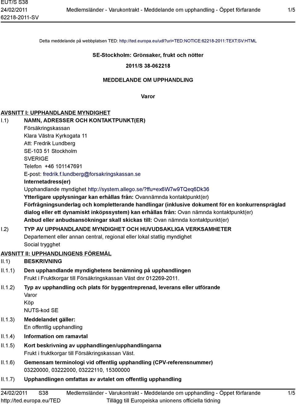 1) NAMN, ADRESSER OCH KONTAKTPUNKT(ER) Försäkringskassan Klara Västra Kyrkogata 11 Att: Fredrik Lundberg SE-103 51 Stockholm SVERIGE Telefon +46 101147691 E-post: fredrik.f.lundberg@forsakringskassan.