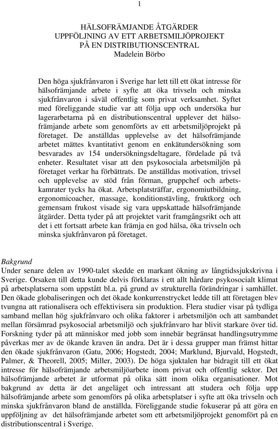 Syftet med föreliggande studie var att följa upp och undersöka hur lagerarbetarna på en distributionscentral upplever det hälsofrämjande arbete som genomförts av ett arbetsmiljöprojekt på företaget.