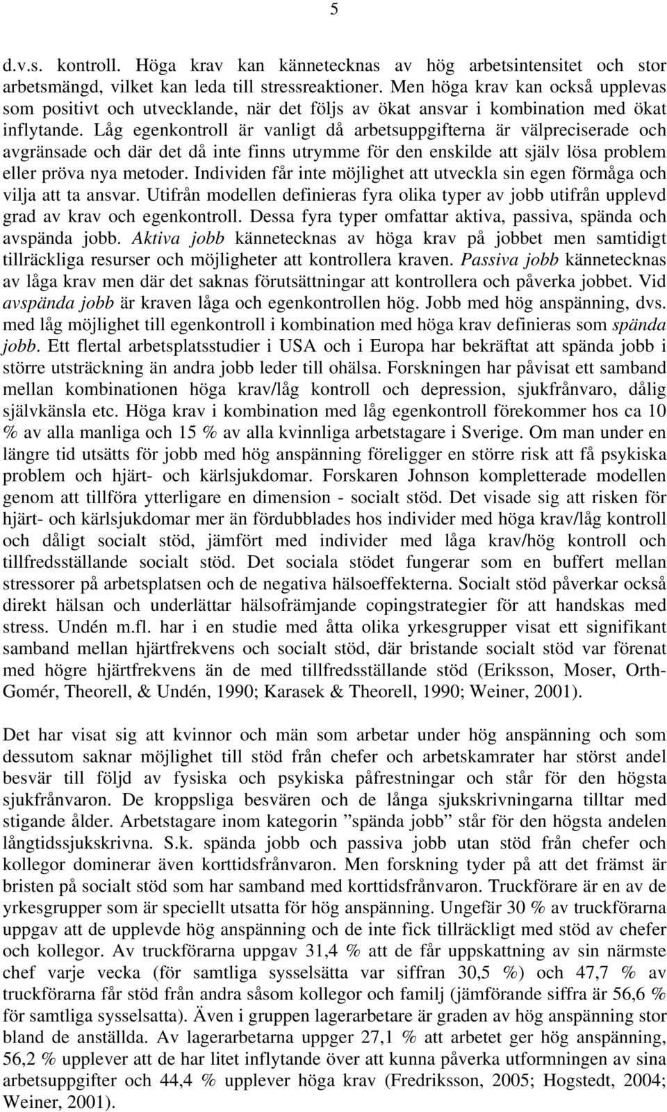 Låg egenkontroll är vanligt då arbetsuppgifterna är välpreciserade och avgränsade och där det då inte finns utrymme för den enskilde att själv lösa problem eller pröva nya metoder.