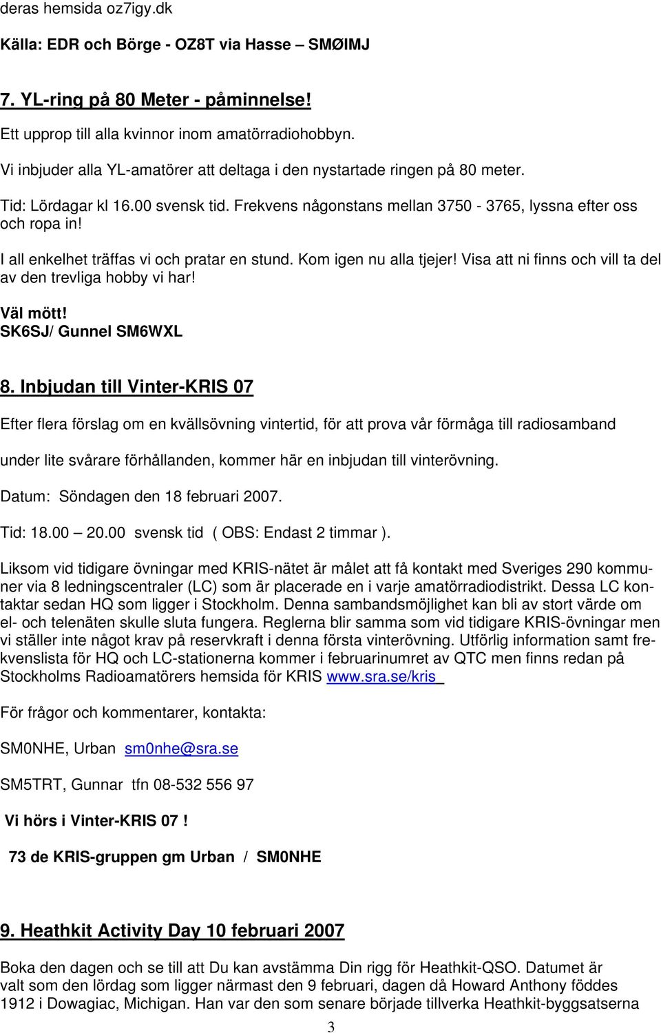 I all enkelhet träffas vi och pratar en stund. Kom igen nu alla tjejer! Visa att ni finns och vill ta del av den trevliga hobby vi har! Väl mött! SK6SJ/ Gunnel SM6WXL 8.