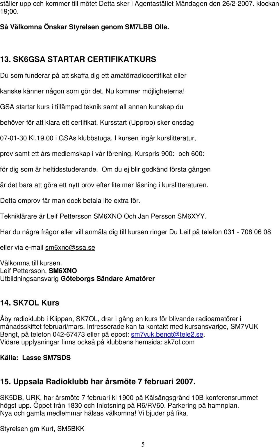 GSA startar kurs i tillämpad teknik samt all annan kunskap du behöver för att klara ett certifikat. Kursstart (Upprop) sker onsdag 07-01-30 Kl.19.00 i GSAs klubbstuga.