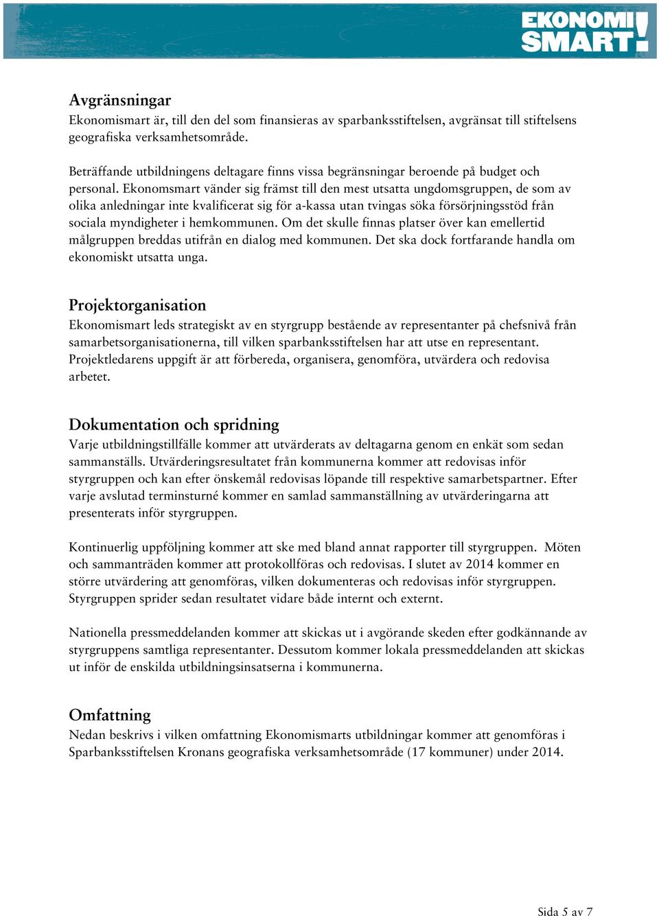 Ekonomsmart vänder sig främst till den mest utsatta ungdomsgruppen, de som av olika anledningar inte kvalificerat sig för a-kassa utan tvingas söka försörjningsstöd från sociala myndigheter i
