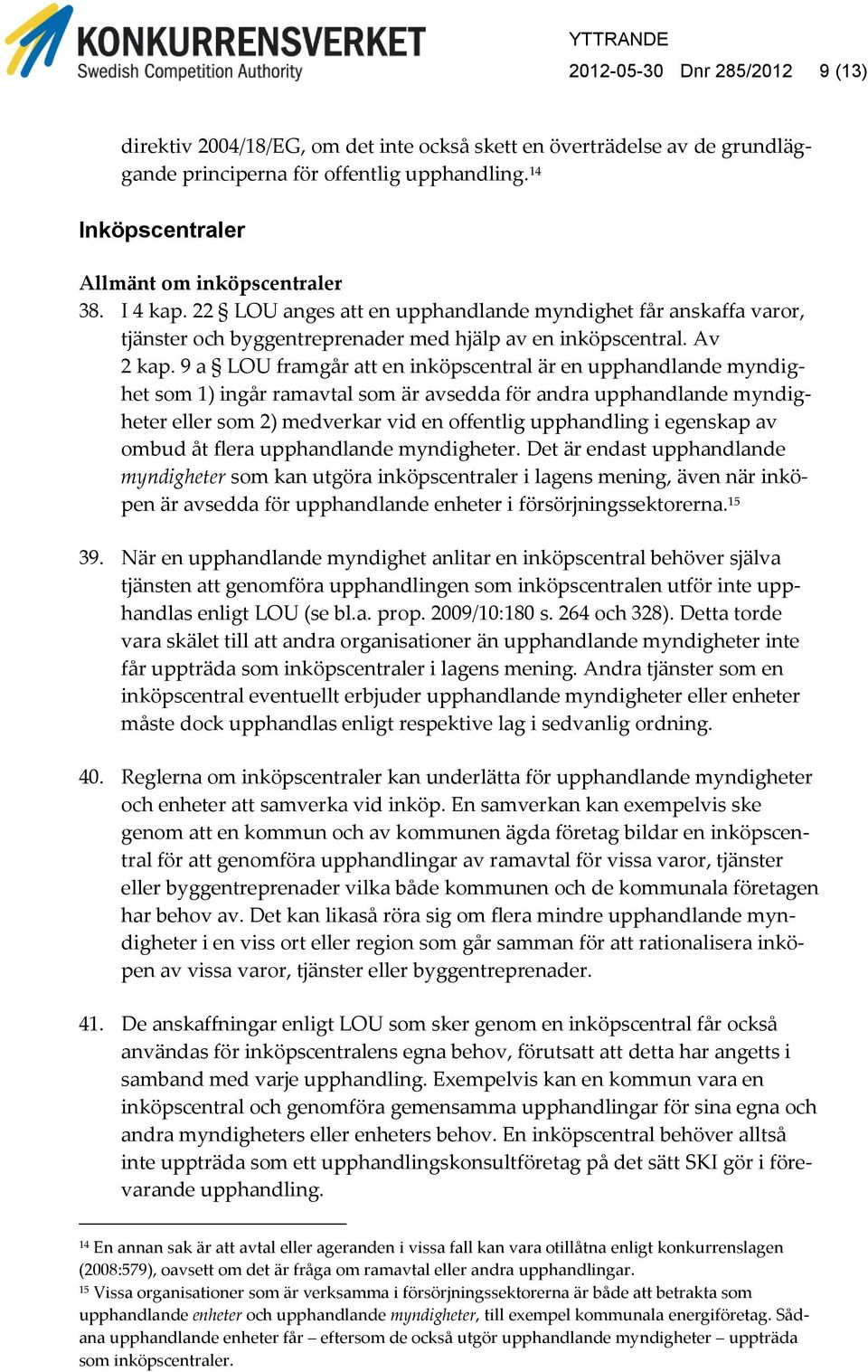 9 a LOU framgår att en inköpscentral är en upphandlande myndighet som 1) ingår ramavtal som är avsedda för andra upphandlande myndigheter eller som 2) medverkar vid en offentlig upphandling i