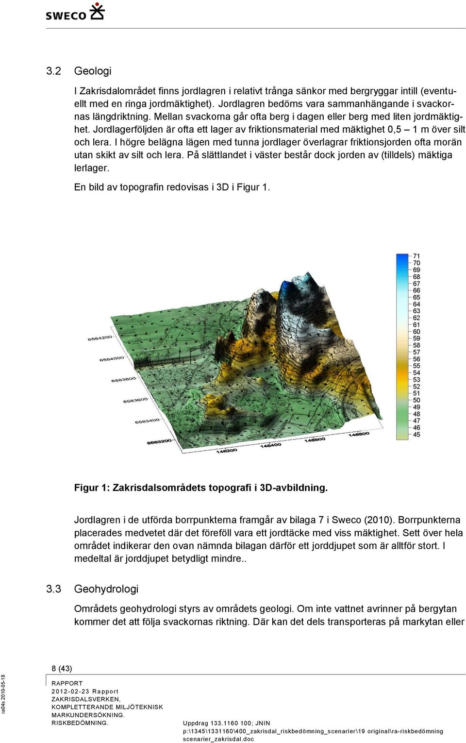 Jordlagerföljden är ofta ett lager av friktionsmaterial med mäktighet 0,5 1 m över silt och lera.