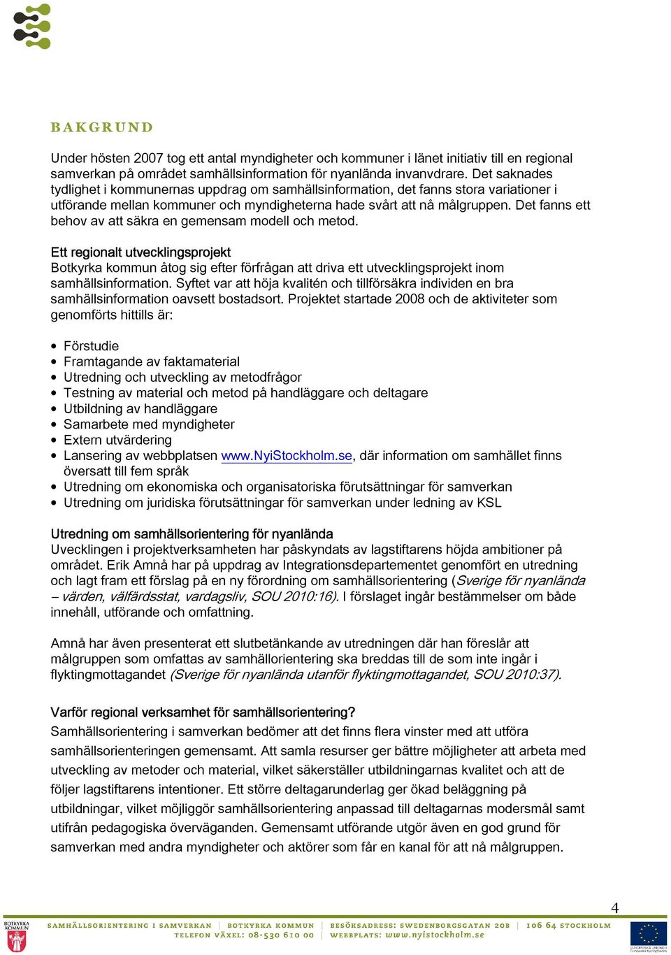 Det fanns ett behov av att säkra en gemensam modell och metod. Ett regionalt utvecklingsprojekt Botkyrka kommun åtog sig efter förfrågan att driva ett utvecklingsprojekt inom samhällsinformation.
