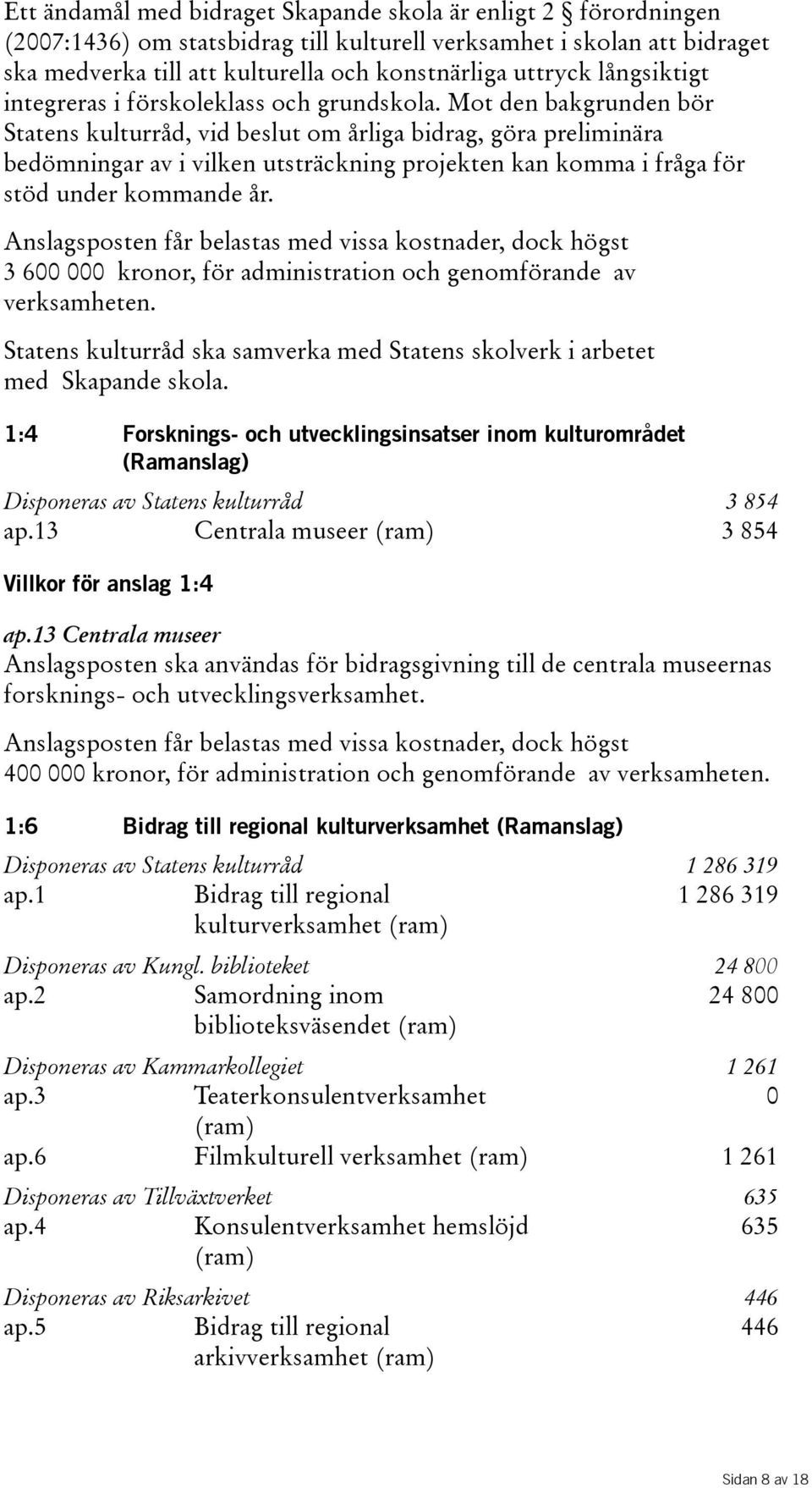 Mot den bakgrunden bör Statens kulturråd, vid beslut om årliga bidrag, göra preliminära bedömningar av i vilken utsträckning projekten kan komma i fråga för stöd under kommande år.