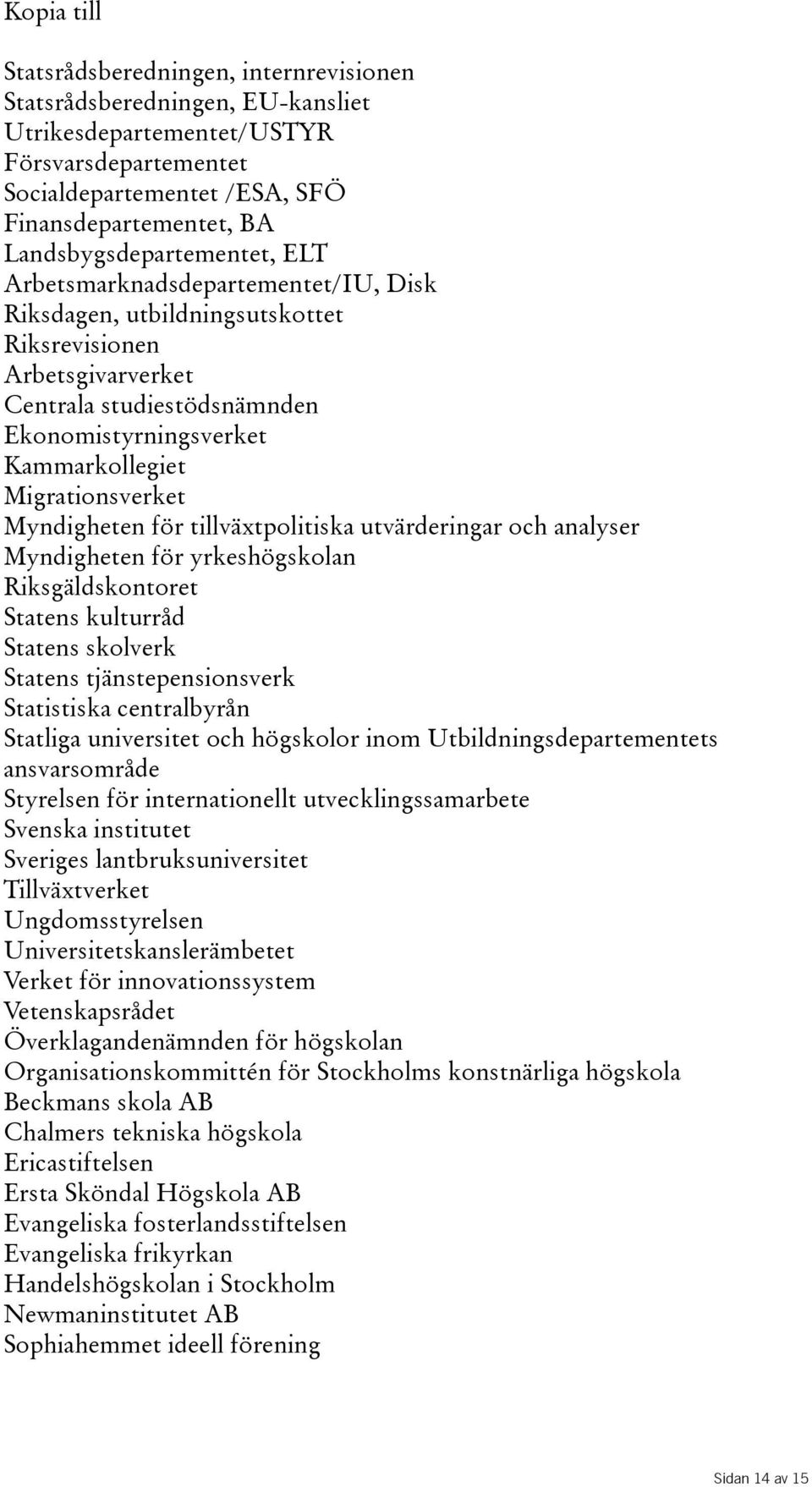 Migrationsverket Myndigheten för tillväxtpolitiska utvärderingar och analyser Myndigheten för yrkeshögskolan Riksgäldskontoret Statens kulturråd Statens skolverk Statens tjänstepensionsverk