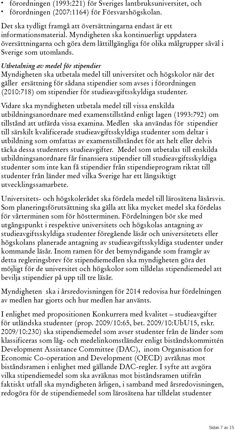 Utbetalning av medel för stipendier Myndigheten ska utbetala medel till universitet och högskolor när det gäller ersättning för sådana stipendier som avses i förordningen (2010:718) om stipendier för