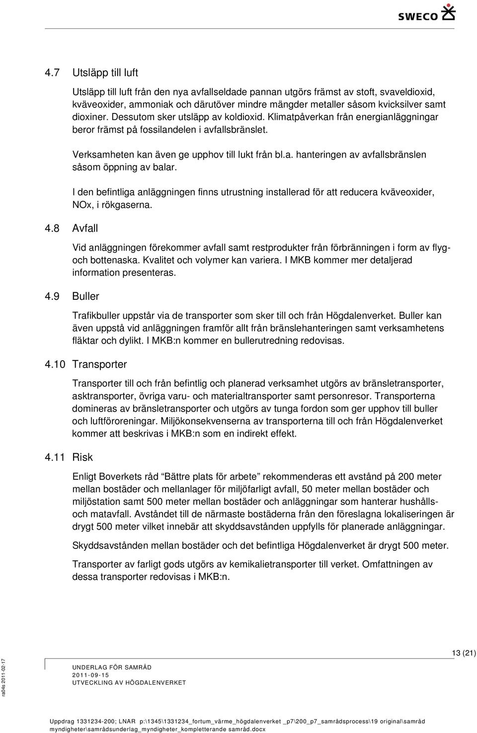 I den befintliga anläggningen finns utrustning installerad för att reducera kväveoxider, NOx, i rökgaserna. 4.