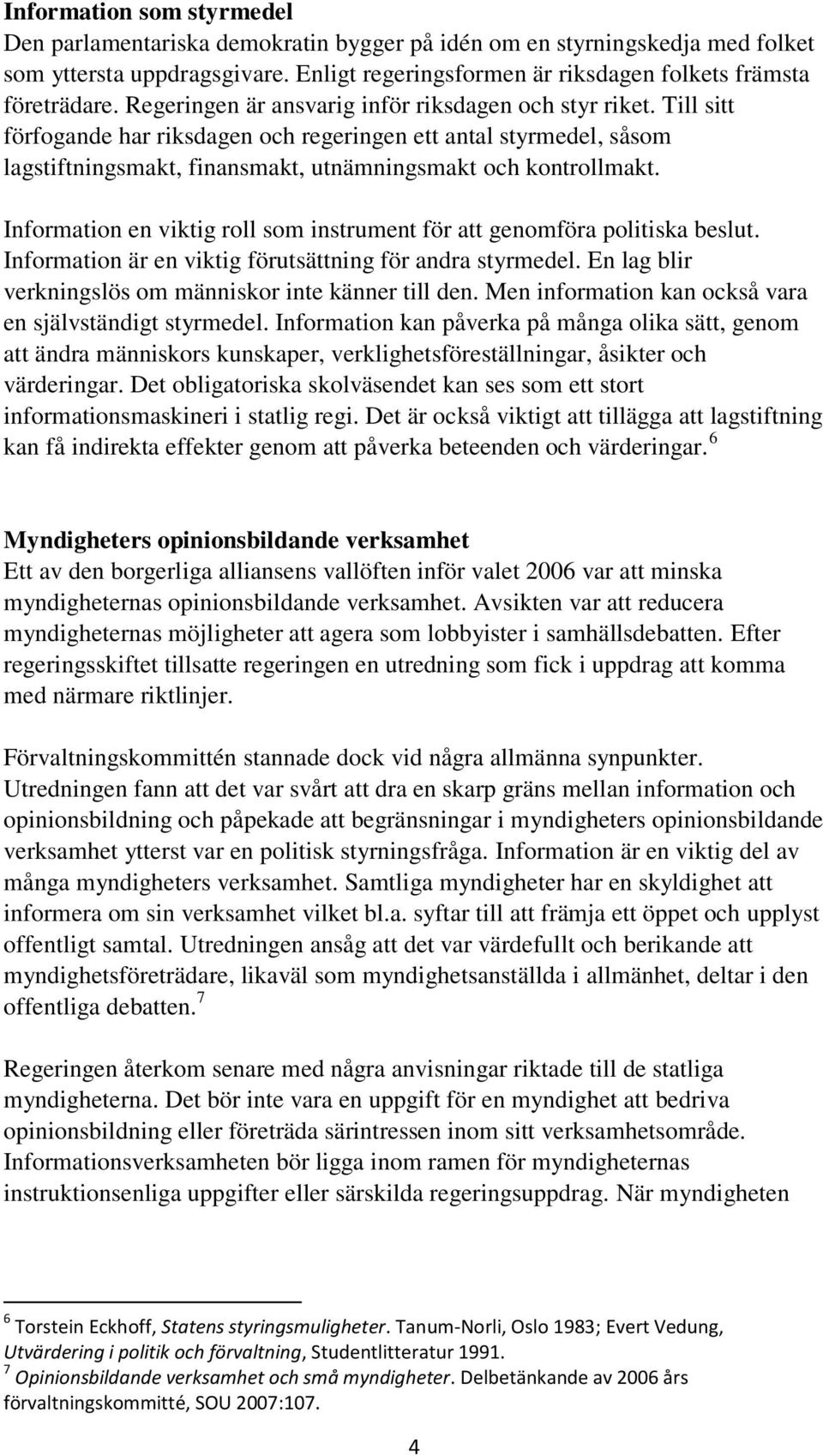 Information en viktig roll som instrument för att genomföra politiska beslut. Information är en viktig förutsättning för andra styrmedel. En lag blir verkningslös om människor inte känner till den.