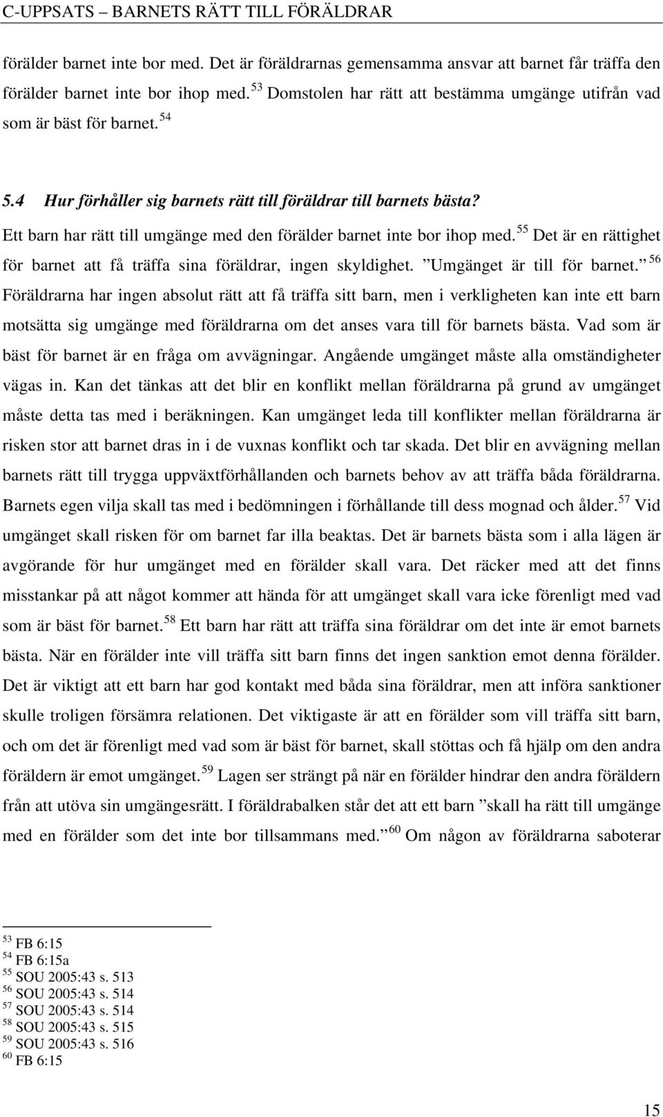 Ett barn har rätt till umgänge med den förälder barnet inte bor ihop med. 55 Det är en rättighet för barnet att få träffa sina föräldrar, ingen skyldighet. Umgänget är till för barnet.