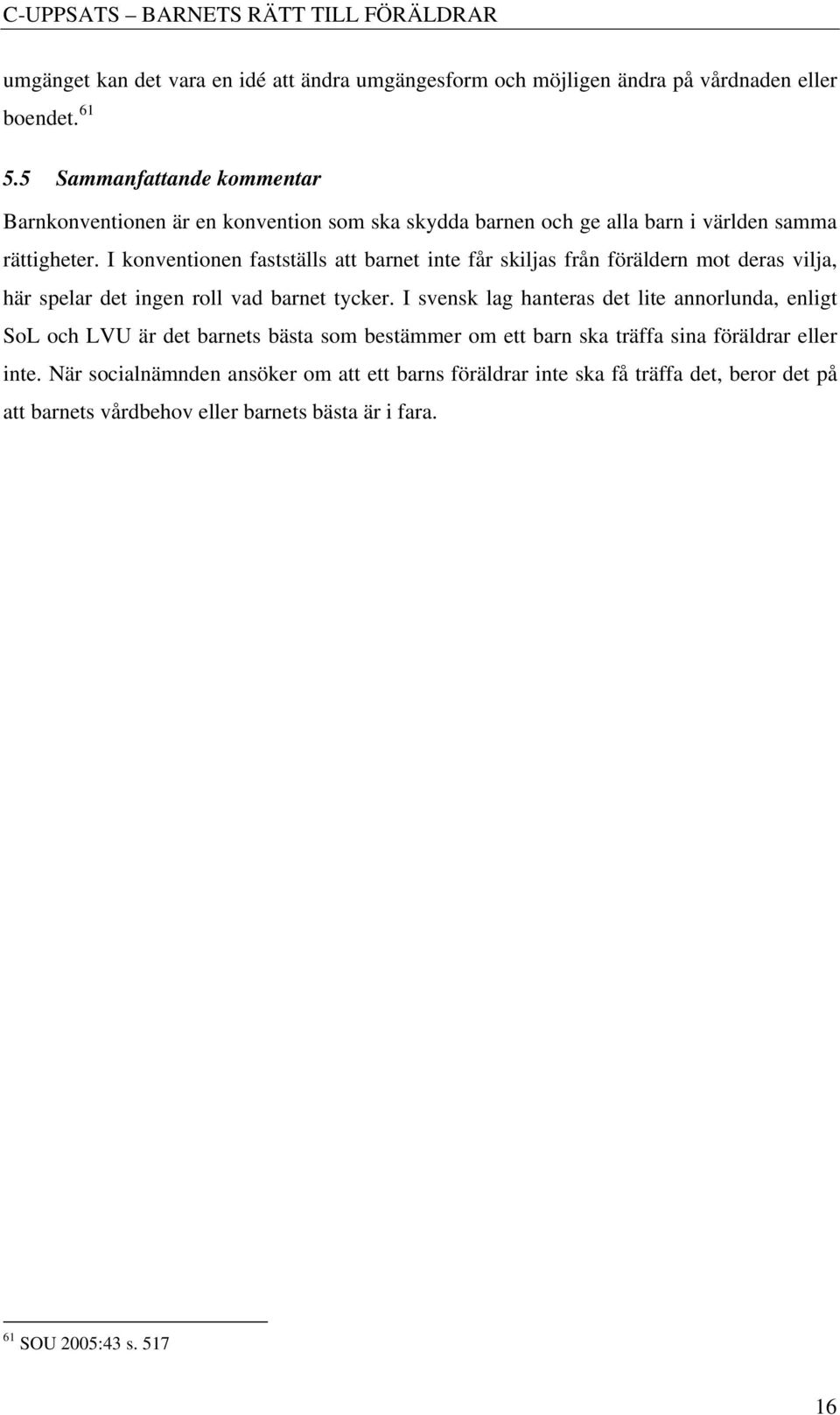 I konventionen fastställs att barnet inte får skiljas från föräldern mot deras vilja, här spelar det ingen roll vad barnet tycker.