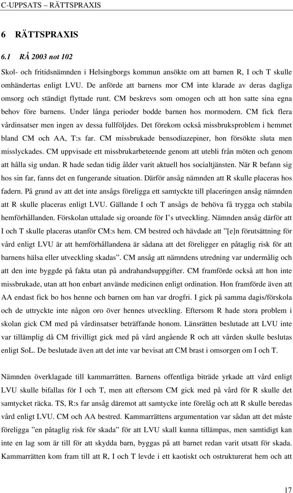 Under långa perioder bodde barnen hos mormodern. CM fick flera vårdinsatser men ingen av dessa fullföljdes. Det förekom också missbruksproblem i hemmet bland CM och AA, T:s far.