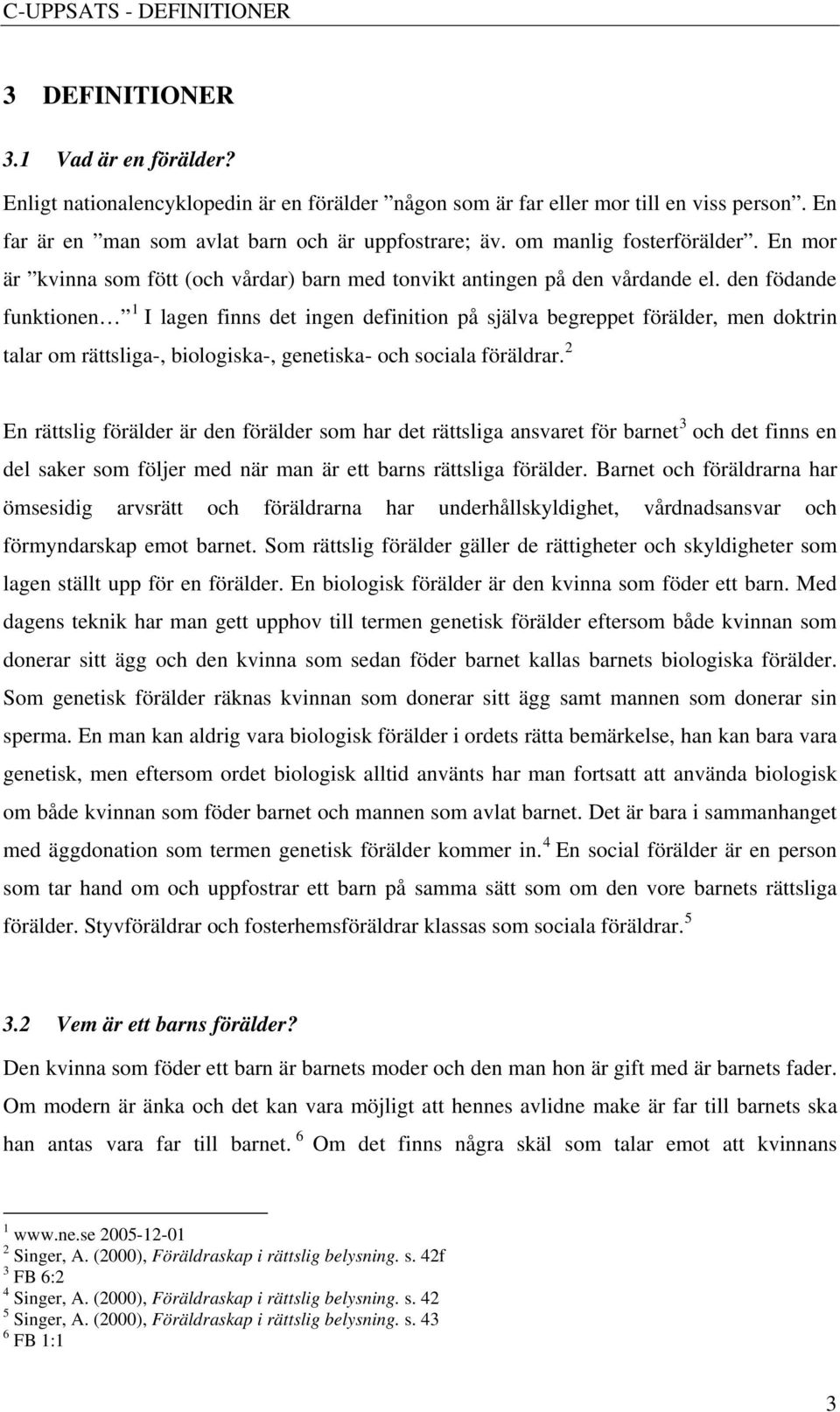 den födande funktionen 1 I lagen finns det ingen definition på själva begreppet förälder, men doktrin talar om rättsliga-, biologiska-, genetiska- och sociala föräldrar.