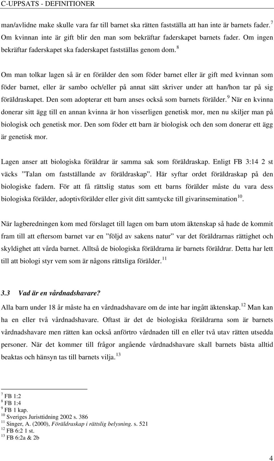 8 Om man tolkar lagen så är en förälder den som föder barnet eller är gift med kvinnan som föder barnet, eller är sambo och/eller på annat sätt skriver under att han/hon tar på sig föräldraskapet.