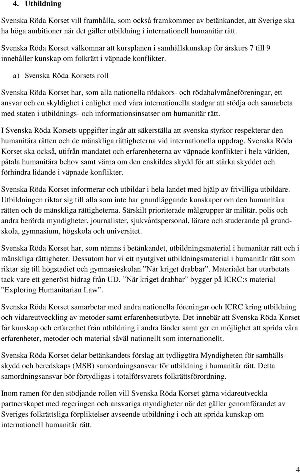 a) Svenska Röda Korsets roll Svenska Röda Korset har, som alla nationella rödakors- och rödahalvmåneföreningar, ett ansvar och en skyldighet i enlighet med våra internationella stadgar att stödja och