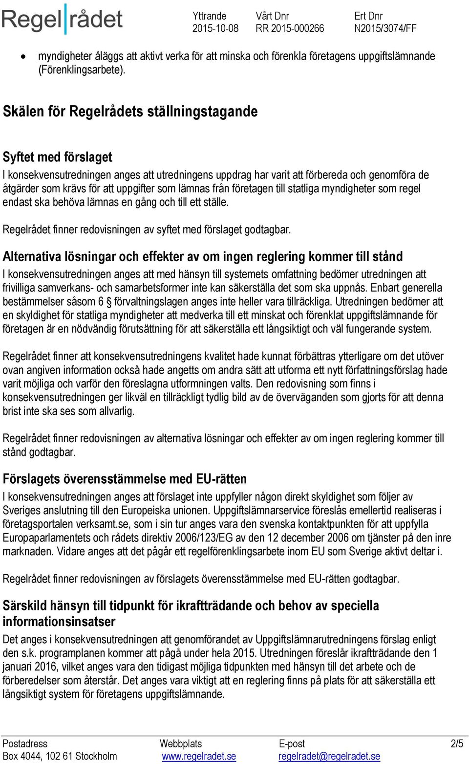 lämnas från företagen till statliga myndigheter som regel endast ska behöva lämnas en gång och till ett ställe. Regelrådet finner redovisningen av syftet med förslaget godtagbar.